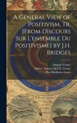 A Positivizmus általános szemlélete, Tr. [From Discours Sur L'ensemble Du Positivisme] by J.H. Bridges - A General View of Positivism, Tr. [From Discours Sur L'ensemble Du Positivisme] by J.H. Bridges