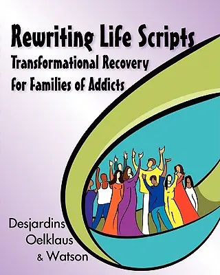 Az élet forgatókönyvének átírása: Transformational Recovery for Families of Addicts of Addicts (Átalakító felépülés szenvedélybetegek családjai számára) - Rewriting Life Scripts: Transformational Recovery for Families of Addicts