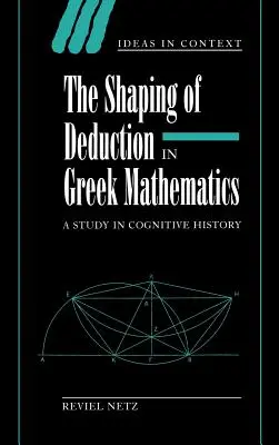 A dedukció alakítása a görög matematikában: Egy kognitív történeti tanulmány - The Shaping of Deduction in Greek Mathematics: A Study in Cognitive History