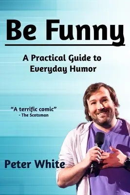 Légy vicces! Gyakorlati útmutató a mindennapi humorhoz - Be Funny: A Practical Guide to Everyday Humor