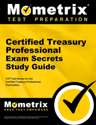 Certified Treasury Professional Exam Secrets Study Guide: Ctp Test Review for the Certified Treasury Professional Examination (Certified Treasury Professional Vizsgára) - Certified Treasury Professional Exam Secrets Study Guide: Ctp Test Review for the Certified Treasury Professional Examination