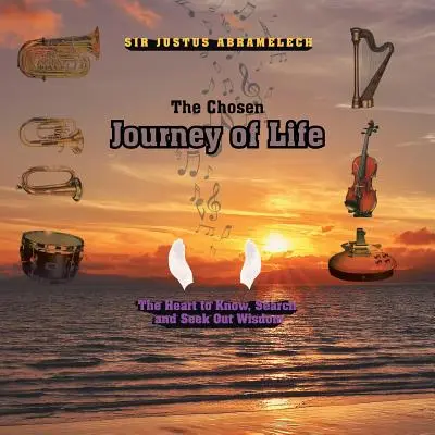 A kiválasztott életút: A bölcsesség megismerésének, kutatásának és keresésének szíve - The Chosen Journey of Life: The Heart to Know, Search, and Seek out Wisdom