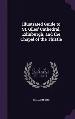 Illusztrált útikalauz az edinburghi Szent Giles-székesegyházhoz és a Töviskápolnához - Illustrated Guide to St. Giles' Cathedral, Edinburgh, and the Chapel of the Thistle