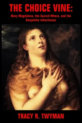 A kiválasztott szőlő: Mária Magdolna, a szent szajha és a benjamita örökség - The Choice Vine: Mary Magdalene, the Sacred Whore, and the Benjamite Inheritance