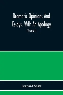 Drámai vélemények és esszék, Egy bocsánatkéréssel; A Bernard Shaw drámai vélekedéseiről és esszéiről is szót ejtő - Dramatic Opinions And Essays, With An Apology; Containing As Well A Word On The Dramatic Opinions And Essays Of Bernard Shaw