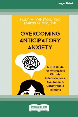 A várakozási szorongás leküzdése: A CBT Guide for Moving past Chronic Indecisiveness, Avoidance, and Catastrophic Thinking [Large Print 16 Pt Edition] - Overcoming Anticipatory Anxiety: A CBT Guide for Moving past Chronic Indecisiveness, Avoidance, and Catastrophic Thinking [Large Print 16 Pt Edition]