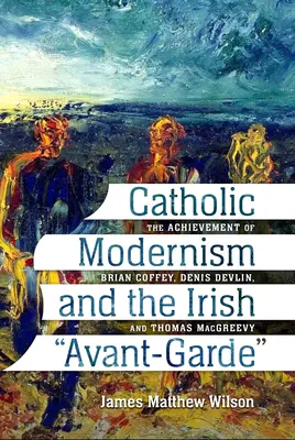 A katolikus modernizmus és az ír avantgárd: Brian Coffey, Denis Devlin és Thomas Macgreevy teljesítménye - Catholic Modernism and the Irish Avant-Garde: The Achievement of Brian Coffey, Denis Devlin, and Thomas Macgreevy