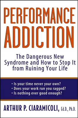 Teljesítményfüggőség: A veszélyes új szindróma és hogyan akadályozhatja meg, hogy tönkretegye az életét - Performance Addiction: The Dangerous New Syndrome and How to Stop It from Ruining Your Life