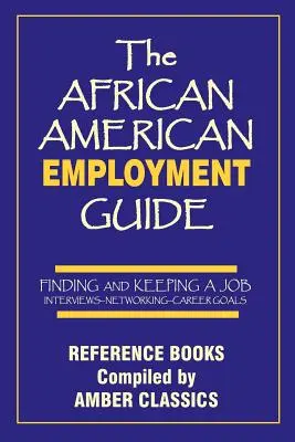 Az afroamerikai foglalkoztatási útmutató: Álláskeresés és munkahely megtartása: Interjúk - kapcsolatépítés - karriercélok - The African American Employment Guide: Finding and Keeping a Job: Interviews - Networking - Career Goals