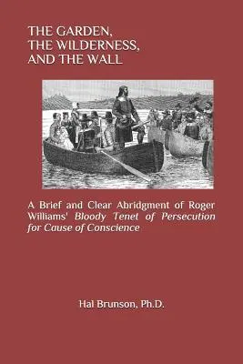 A kert, a vadon és a fal: Roger Williams véres tantételének rövid és világos rövidítése a lelkiismereti okokból való üldözésről - The Garden, the Wilderness, and the Wall: A Brief and Clear Abridgment of Roger Williams' Bloody Tenet of Persecution for Cause of Conscience