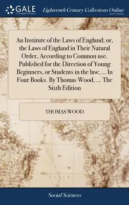 An Institute of the Laws of England; or, the Laws of England in Their Natural Order, According to Common use. Kiadva a fiatal kezdők irányítására - An Institute of the Laws of England; or, the Laws of England in Their Natural Order, According to Common use. Published for the Direction of Young Beg