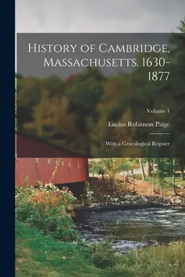 Cambridge, Massachusetts története. 1630-1877: Genealógiai regiszterrel; 1. kötet - History of Cambridge, Massachusetts. 1630-1877: With a Genealogical Register; Volume 1