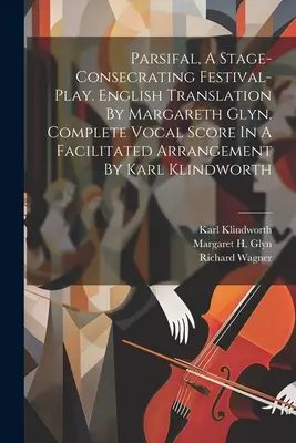 Parsifal, egy színpadra állító ünnepi színdarab. Margareth Glyn angol fordítása. Teljes énekkotta Karl Klindwo könnyített feldolgozásában. - Parsifal, A Stage-consecrating Festival-play. English Translation By Margareth Glyn. Complete Vocal Score In A Facilitated Arrangement By Karl Klindwo