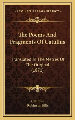 Catullus versei és töredékei: Az eredeti metrumában fordítva (1871) - The Poems And Fragments Of Catullus: Translated In The Metres Of The Original (1871)