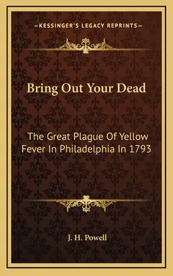 Hozd ki a halottaidat: A sárgaláz nagy pestisjárványa Philadelphiában 1793-ban - Bring Out Your Dead: The Great Plague Of Yellow Fever In Philadelphia In 1793