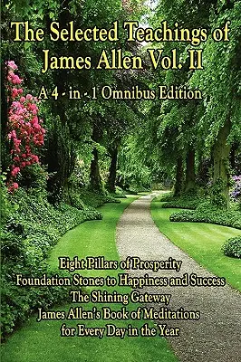 James Allen válogatott tanításai II. kötet: A jólét nyolc pillére, A boldogság és siker alapkövei, A ragyogó kapu, James Allen - The Selected Teachings of James Allen Vol. II: Eight Pillars of Prosperity, Foundation Stones to Happiness and Success, the Shining Gateway, James All