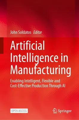 Mesterséges intelligencia a gyártásban: Intelligens, rugalmas és költséghatékony termelés lehetővé tétele az AI segítségével - Artificial Intelligence in Manufacturing: Enabling Intelligent, Flexible and Cost-Effective Production Through AI