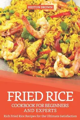 Rántott rizs szakácskönyv kezdőknek és profiknak: Gazdag sült rizs receptek a végső elégedettségért - Fried Rice Cookbook for Beginners and Experts: Rich Fried Rice Recipes for the Ultimate Satisfaction