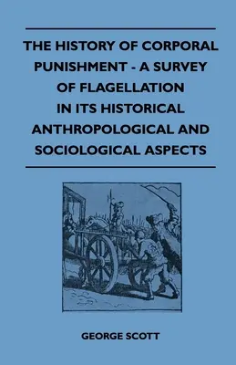 A testi fenyítés története - A flagelláció történeti antropológiai és szociológiai szempontú áttekintése - The History of Corporal Punishment - A Survey of Flagellation in Its Historical Anthropological and Sociological Aspects