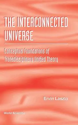 Az összekapcsolt világegyetem: A transzdiszciplináris egységes elmélet fogalmi alapjai - Interconnected Universe, The: Conceptual Foundations of Transdisciplinary Unified Theory