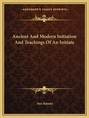 Az ősi és modern beavatás és egy beavatott tanításai - Ancient And Modern Initiation And Teachings Of An Initiate