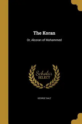 A Korán: Vagy: Mohamed Alkoránja - The Koran: Or, Alcoran of Mohammed