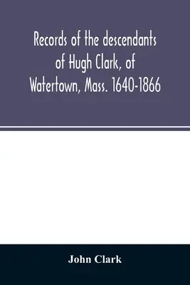 Hugh Clark leszármazottainak feljegyzései, Watertown, Massachusetts. 1640-1866 - Records of the descendants of Hugh Clark, of Watertown, Mass. 1640-1866