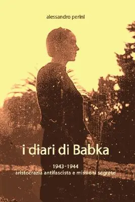 I Diari Di Babka 1943-1944 Aristocrazia Antifascista E Missioni Segrete (Az antifasiszta arisztokrácia és a misszió) - I Diari Di Babka 1943-1944 Aristocrazia Antifascista E Missioni Segrete