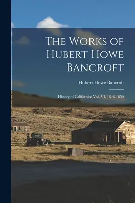 Hubert Howe Bancroft munkái: Kalifornia története: VI. kötet, 1848-1859 - The Works of Hubert Howe Bancroft: History of California: vol. VI, 1848-1859