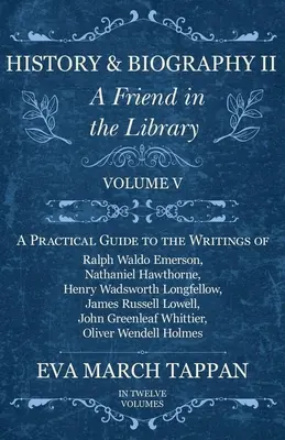 Történelem és életrajz II - Egy barát a könyvtárban: V. kötet - Gyakorlati útmutató Ralph Waldo Emerson, Nathaniel Hawthorne, Henry WaWadsworth, Nathaniel Hawthorne és Henry Wadsworth írásaihoz. - History and Biography II - A Friend in the Library: Volume V - A Practical Guide to the Writings of Ralph Waldo Emerson, Nathaniel Hawthorne, Henry Wa