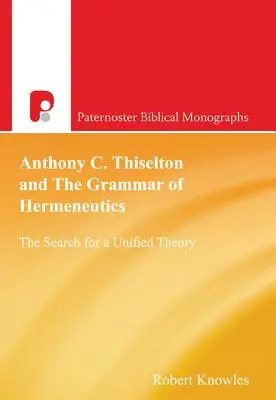 Anthony C. Thiselton és a hermeneutika nyelvtana: Az egységes elmélet keresése - Anthony C. Thiselton and the Grammar of Hermeneutics: The Search for a Unified Theory