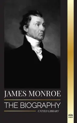 James Monroe: Az utolsó alapító atya, a Louisiana Purchase és az Egyesült Államok ötödik elnökének életrajza - James Monroe: The biography of the last founding father, Louisiana Purchase, and fifth president of the United States