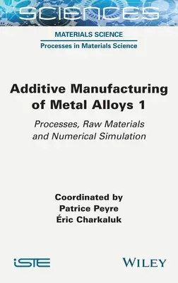 Fémötvözetek additív gyártása 1: Folyamatok, nyersanyagok és numerikus szimuláció - Additive Manufacturing of Metal Alloys 1: Processes, Raw Materials and Numerical Simulation