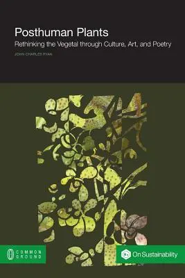 Posthuman Plants: A növényvilág újragondolása a kultúra, a művészet és a költészet segítségével - Posthuman Plants: Rethinking the Vegetal through Culture, Art, and Poetry