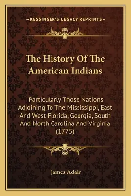 Az amerikai indiánok története: Különösen a Mississippivel szomszédos nemzetek, Kelet- és Nyugat-Florida, Georgia, Dél- és Észak-Karolina. - The History Of The American Indians: Particularly Those Nations Adjoining To The Mississippi, East And West Florida, Georgia, South And North Carolina