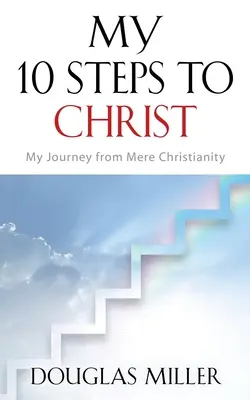 Az én 10 lépésem Krisztushoz: A puszta kereszténységtől az utam - My 10 Steps to Christ: My Journey from Mere Christianity