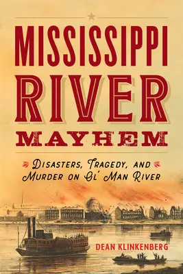 Mississippi River Mayhem: Katasztrófák, tragédiák és gyilkosságok az Ol' Man Riveren - Mississippi River Mayhem: Disasters, Tragedy, and Murder on Ol' Man River