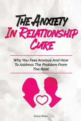 A szorongás gyógymódja a párkapcsolatban: Miért érzed magad szorongónak, és hogyan kezeld a problémát a gyökerénél fogva - The Anxiety In Relationship Cure: Why You Feel Anxious And How To Address The Problem From The Root