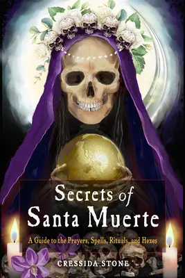 A Santa Muerte titkai: Útmutató az imákhoz, varázslatokhoz, rituálékhoz és boszorkányságokhoz - Secrets of Santa Muerte: A Guide to the Prayers, Spells, Rituals, and Hexes