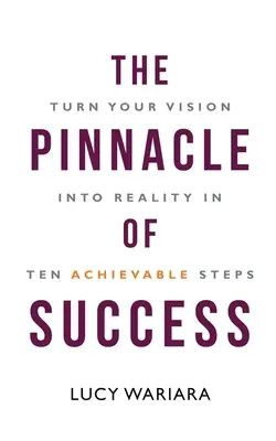 A siker csúcsa - Tíz megvalósítható lépésben váltsd valósággá az elképzeléseidet - The Pinnacle of Success - Turn Your Vision into Reality in Ten Achievable Steps