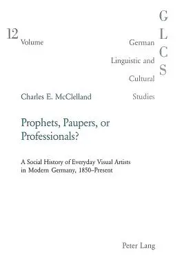 Próféták, koldusok vagy profik?: A modern németországi képzőművészek társadalomtörténete, 1850-től napjainkig - Prophets, Paupers or Professionals?: A Social History of Everyday Visual Artists in Modern Germany, 1850-Present