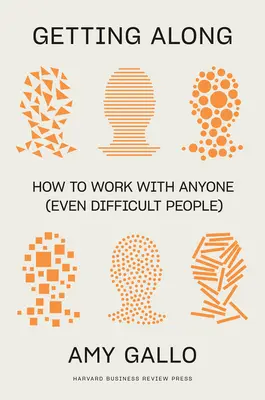 Getting Along: Hogyan dolgozzunk együtt bárkivel (még a nehéz emberekkel is) - Getting Along: How to Work with Anyone (Even Difficult People)