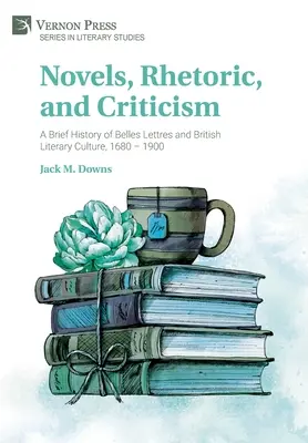 Regények, retorika és kritika: A szépirodalom és a brit irodalmi kultúra rövid története, 1680-1900 - Novels, Rhetoric, and Criticism: A Brief History of Belles Lettres and British Literary Culture, 1680 - 1900