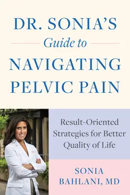 Dr. Sonia útmutatója a kismedencei fájdalmakkal való navigáláshoz: Eredményorientált stratégiák a jobb életminőségért - Dr. Sonia's Guide to Navigating Pelvic Pain: Result-Oriented Strategies for Better Quality of Life