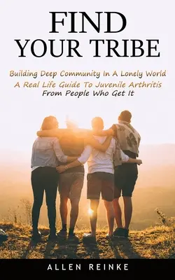 Találd meg a törzsedet: Mély közösség építése egy magányos világban (A Real Life Guide To Juvenile Arthritis From People Who Get It) - Find Your Tribe: Building Deep Community In A Lonely World (A Real Life Guide To Juvenile Arthritis From People Who Get It)