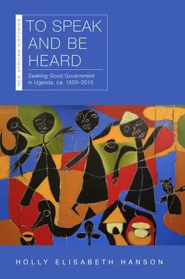 Beszélni és meghallgatni: Seeking Good Government in Uganda, Ca. 1500-2015 - To Speak and Be Heard: Seeking Good Government in Uganda, Ca. 1500-2015