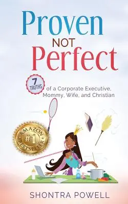 Bizonyítottan nem tökéletes: Egy vállalati vezető, anyuka, feleség és keresztény 7 igazsága - Proven Not Perfect: 7 Truths of a Corporate Executive, Mommy, Wife, and Christian