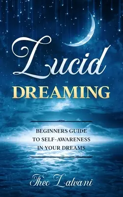 Világos álmodás: Kezdők útmutatója az álombeli önismerethez - Lucid Dreaming: Beginners Guide to Self-Awareness in Your Dreams