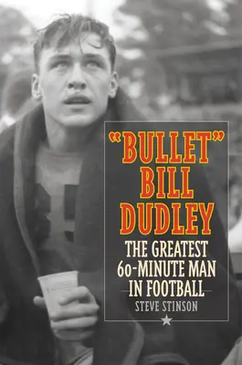 Bullet Bill Dudley: Dudley: The Greatest 60-Minute Man in Football - Bullet Bill Dudley: The Greatest 60-Minute Man in Football