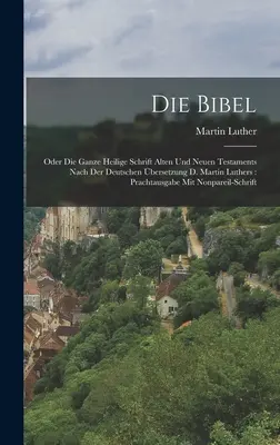 Die Bibel: Oder Die Ganze Heilige Schrift Alten Und Neuen Testaments Nach Der Deutschen bersetzung D. Martin Luthers: Prachtausg